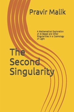 The Second Singularity: A Mathematical Exploration of AI-Based and Other Singularities in a Cosmology of Light - Malik, Pravir