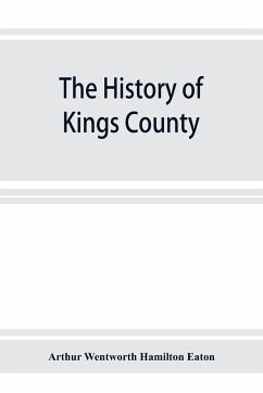 The history of Kings County, Nova Scotia, heart of the Acadian land, giving a sketch of the French and their expulsion ; and a history of the New England planters who came in their stead, with many genealogies, 1604-1910 - Wentworth Hamilton Eaton, Arthur
