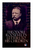 Theodore Roosevelt's Letters to His Children: Touching and Emotional Correspondence of the Former President with Alice, Theodore III, Kermit, Ethel, A