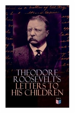 Theodore Roosevelt's Letters to His Children: Touching and Emotional Correspondence of the Former President with Alice, Theodore III, Kermit, Ethel, A - Roosevelt, Theodore