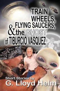 Train Wheels, Flying Saucers and the Ghost of Tiburcio Vasquez - Helm, G. Lloyd