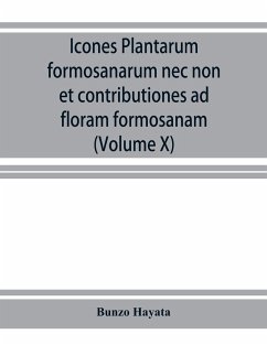 Icones plantarum formosanarum nec non et contributiones ad floram formosanam; or, Icones of the plants of Formosa, and materials for a flora of the island, based on a study of the collections of the Botanical survey of the Government of Formosa (Volume X) - Hayata, Bunzo¿