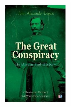 The Great Conspiracy: Its Origin and History (Illustrated Edition): Civil War Memories Series - Logan, John Alexander