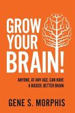 Grow Your Brain!: Anyone, At Any Age, Can Have A Bigger, Better Brain