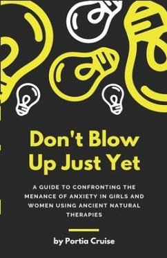 Don't Blow Up Just Yet: A Guide to Confronting the Menace of Anxiety in Girls and Women Using Ancient Natural Therapies - Portia Cruise