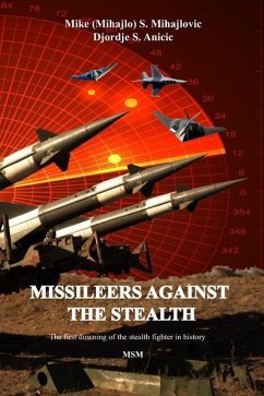 Missileers Against the Stealth: The first combat downing of the STEALTH aircraft in history: SA-3 against F-117A - Anicic, Djordje; Mihajlovic, Mike