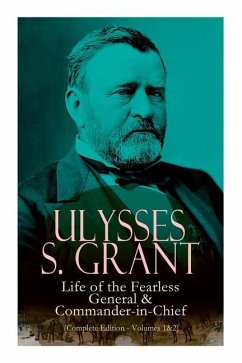 Ulysses S. Grant: Life of the Fearless General & Commander-In-Chief (Complete Edition - Volumes 1&2) - Grant, Ulysses S.