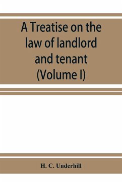 A treatise on the law of landlord and tenant, including leases, their execution, surrender, and renewal, the parties thereto, and their reciprocal rights and obligations, the various kinds of tenancy, &c., &c., with full references to the latest American - C. Underhill, H.
