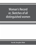 Woman's record; or, Sketches of all distinguished women, from &quote;the beginning&quote; till A.D. 1850. Arranged in four eras. With selections from female writers of every age