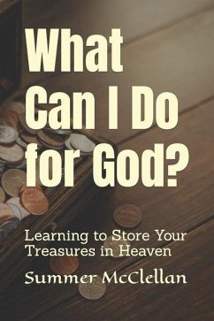 What Can I Do for God?: Learning to Store Your Treasures in Heaven - McClellan, Summer