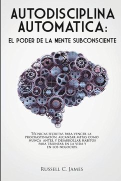 Autodisciplina Automática: El poder de la mente subconsciente. Técnicas secretas para vencer la procrastinación, alcanzar metas, y desarrollar há - James, Russell C.