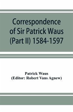 Correspondence of Sir Patrick Waus of Barnbarroch, knight; parson of Wigtown; first almoner to the queen; senator of the College of Justice; lord of council, and ambassador to Denmark (Part II) 1584-1597. - Waus, Patrick