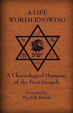 A Life Worth Knowing: A Chronological Harmony of the Four Gospels - Barrett, David R.