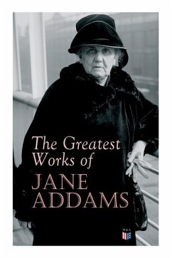 The Greatest Works of Jane Addams: Democracy and Social Ethics, the Spirit of Youth and the City Streets, a New Conscience and an Ancient Evil, Why Wo - Addams, Jane