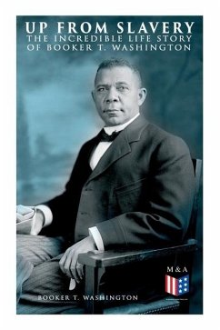 Up from Slavery: The Incredible Life Story of Booker T. Washington - Washington, Booker T.