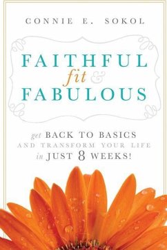 Faithful, Fit & Fabulous: Get Back to Basics and Transform Your Life in Just 8 Weeks - Sokol, Connie E.