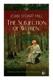 The Subjection of Women (Classic of the Feminist Philosophy): Women's Suffrage - Utilitarian Feminism: Liberty for Women as Well as Menm, Liberty to G