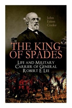 The King of Spades - Life and Military Carrier of General Robert E. Lee: Lee's Early Life, Military Carrier (Battles of the Chickahominy, Manassas, Ch - Cooke, John Esten