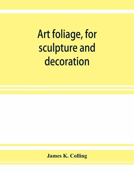 Art foliage, for sculpture and decoration; with an analysis of geometric form, and studies from nature, of buds, leaves, flowers, and fruit Art foliage, for sculpture and decoration; with an analysis of geometric form, and studies from nature, of buds, leaves, flowers, and fruit
