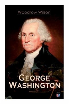George Washington: The Life & Times of George Washington - Complete Biography - Wilson, Woodrow