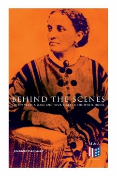 Behind the Scenes: Thirty Years a Slave and Four Years in the White House: True Story of a Black Women Who Worked for Mrs. Lincoln and Mrs. Davis - Keckley, Elizabeth