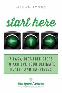 Start Here: 7 Easy, Diet-Free Steps to Achieve Your Ultimate Health and Happiness - Lyons, Megan