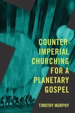 Counter-Imperial Churching for a Planetary Gospel: Radical Discipleship for Today - Murphy, Timothy