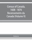 Census of Canada, 1608 - 1876 . Recensements du Canada (Volume V)