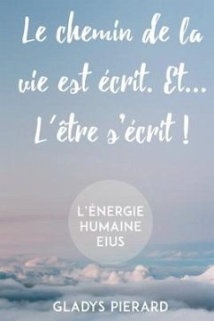 Le chemin de la vie est écrit. Et... l'être s'écrit!: L'énergie humaine eius - Pierard, Gladys