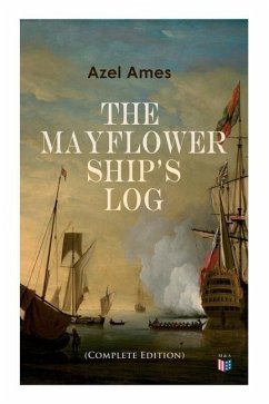 The Mayflower Ship's Log (Complete 6 Volume Edition): Day to Day Details of the Voyage, Characteristics of the Ship: Main Deck, Gun Deck & Cargo Hold, - Ames, Azel