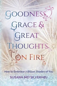 Goodness, Grace & Great Thoughts on Fire: How to embrace 7 billion shades of you - Silverhoj, Susana M.