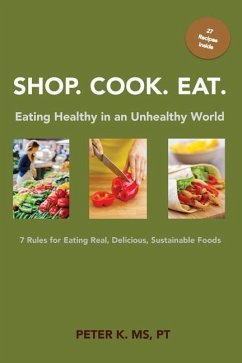 Shop, Cook, Eat: Eating Healthy in an Unhealthy World: 7 Rules for Choosing Real, Delicious, Sustainable Foods - K, Peter