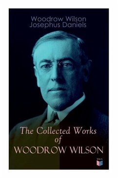 The Collected Works of Woodrow Wilson: The New Freedom, Congressional Government, George Washington, Essays, Inaugural Addresses, State of the Union A - Wilson, Woodrow; Daniels, Josephus