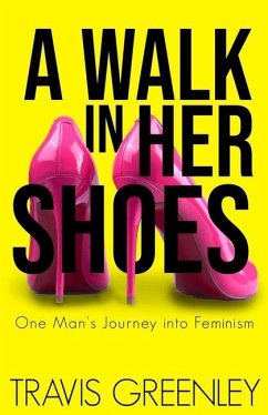 A Walk in Her Shoes: One Man's Journey into Feminism - Greenley, Travis