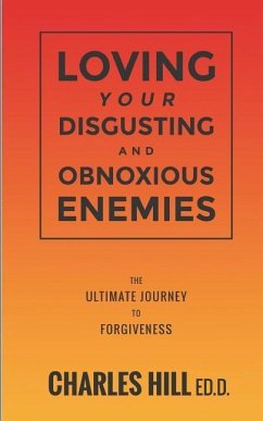 Loving Your Obnoxious and Disgusting Enemies: The Ultimate Journey to Forgiveness - Hill Ed D., Charles