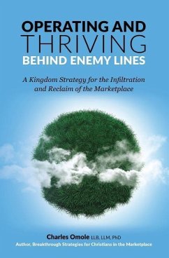 Operating and Thriving Behind Enemy Lines: A Kingdom Strategy for the Infiltration and Reclaim of the Marketplace - Omole, Charles