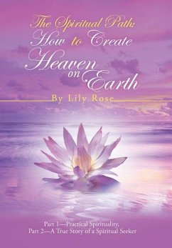 The Spiritual Path: How to Create Heaven on Earth: Part 1-Practical Spirituality, Part 2-A True Story of a Spiritual Seeker - Rose, Lily