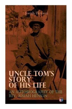 Uncle Tom's Story of His Life: An Autobiography of the Rev. Josiah Henson: The True Life Story Behind Uncle Tom's Cabin - Henson, Josiah