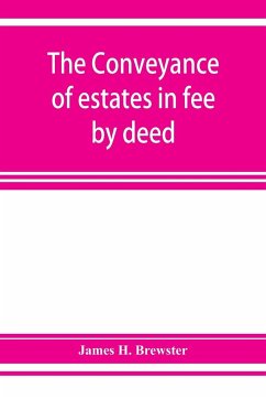 The conveyance of estates in fee by deed; being a statement of the principles of law involved in the drafting and interpreting of deeds of conveyance and in the examination of title to real property - H. Brewster, James