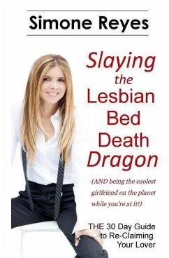 Slaying the Lesbian Bed Death Dragon: The 30 Day Guide to Re-Claiming Your Lover - Reyes, Simone