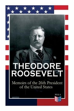 Theodore Roosevelt - Memoirs of the 26th President of the United States: Boyhood and Youth, Education, Political Ideals, Political Career (the New Yor - Roosevelt, Theodore