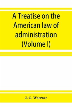 A treatise on the American law of administration (Volume I) - G. Woerner, J.