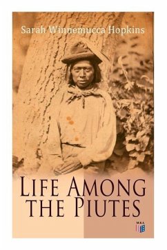 Life Among the Piutes: The First Autobiography of a Native American Woman: First Meeting of Piutes and Whites, Domestic and Social Moralities - Hopkins, Sarah Winnemucca