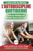 L'Autodiscipline Quotidienne: Guide du débutant pour apprendre à développer les habitudes a la discipline d'exercice et atteindre tes objectifs (Liv