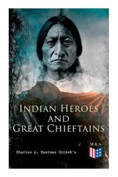 Indian Heroes and Great Chieftains: Red Cloud, Spotted Tail, Little Crow, Tamahay, Gall, Crazy Horse, Sitting Bull, Rain-In-The-Face, Two Strike, Amer - Ohiyes'a, Charles a. Eastman