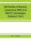 Old families of Norwich, Connecticut, MDCLX to MDCCC; Genealogies (Volume I) Part I