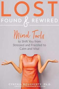 Lost Found & Rewired: Mind Tools to Shift You from Stressed and Frazzled to Calm and Vital - Dougherty Ph. D., Cynthia