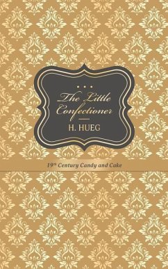 The Little Confectioner: 19th Century Candy and Cake - Hueg, H.