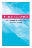 Utilitarianism - The Philosophy of the Greatest Happiness Principle: What Is Utilitarianism (General Remarks), Proof of the Greatest-Happiness Princip