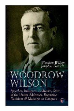 Woodrow Wilson: Speeches, Inaugural Addresses, State of the Union Addresses, Executive Decisions & Messages to Congress - Wilson, Woodrow; Daniels, Josephus